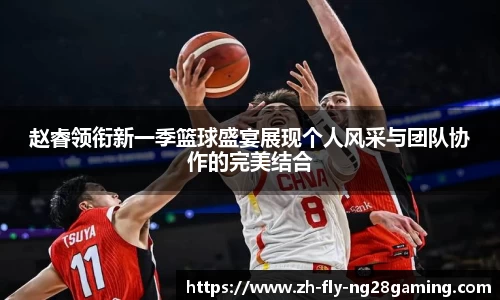 赵睿领衔新一季篮球盛宴展现个人风采与团队协作的完美结合