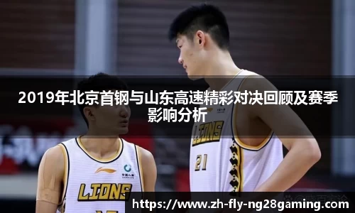2019年北京首钢与山东高速精彩对决回顾及赛季影响分析