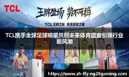 TCL携手全球足球明星共创未来体育盛宴引领行业新风潮