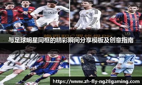 与足球明星同框的精彩瞬间分享模板及创意指南